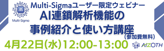 Multi-Sigmaユーザー限定ウェビナー AI連鎖解析機能の事例紹介と使い方講座（4月22日（水）開催）