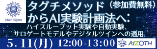 【ウェビナー】研究開発を加速化するMulti-Sigma®によるAI実験計画法　　　同じデータ数でモデル精度が変わる〜統計ベースのタグチメソッドからAIベースのAI実験計画法へ〜（5/11）